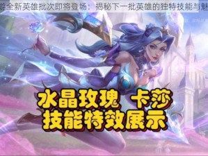 LOL手游全新英雄批次即将登场：揭秘下一批英雄的独特技能与魅力风采