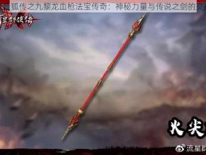 青丘狐传之九黎龙血枪法宝传奇：神秘力量与传说之剑的交融