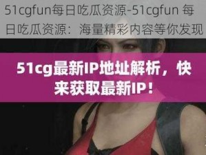 51cgfun每日吃瓜资源-51cgfun 每日吃瓜资源：海量精彩内容等你发现