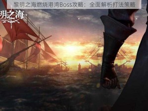 黎明之海燃烧港湾Boss攻略：全面解析打法策略