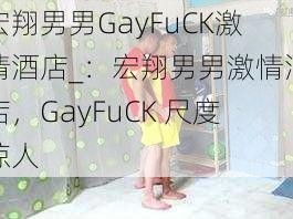 宏翔男男GayFuCK激情酒店_：宏翔男男激情酒店，GayFuCK 尺度惊人