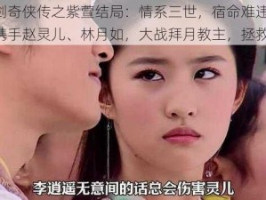 新仙剑奇侠传之紫萱结局：情系三世，宿命难违——李逍遥携手赵灵儿、林月如，大战拜月教主，拯救苍生