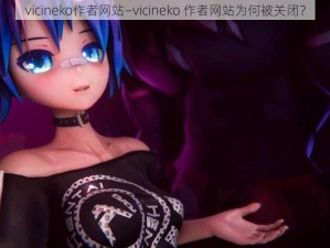 vicineko作者网站—vicineko 作者网站为何被关闭？