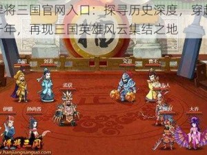 悍将三国官网入口：探寻历史深度，穿越千年，再现三国英雄风云集结之地