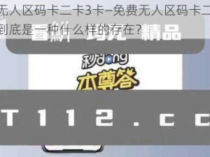 免费无人区码卡二卡3卡—免费无人区码卡二卡 3 卡，到底是一种什么样的存在？