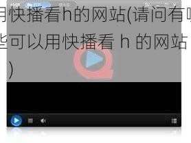 用快播看h的网站(请问有哪些可以用快播看 h 的网站？)