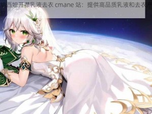 纳西妲开襟乳液去衣 cmane 站：提供高品质乳液和去衣产品