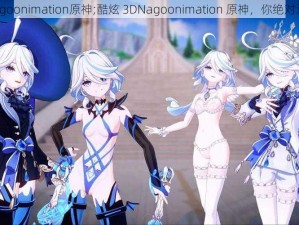 3DNagoonimation原神;酷炫 3DNagoonimation 原神，你绝对没见过