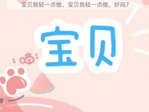 宝贝我轻一点做、宝贝我轻一点做，好吗？