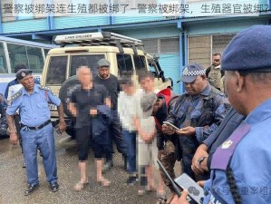 警察被绑架连生殖都被绑了—警察被绑架，生殖器官被绑？