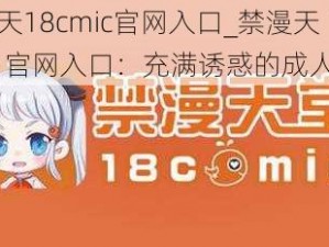 禁漫天18cmic官网入口_禁漫天 18cmic 官网入口：充满诱惑的成人世界