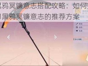 幻塔黑鸦冥镰意志搭配攻略：如何完美结合镰刀黑鸦冥镰意志的推荐方案