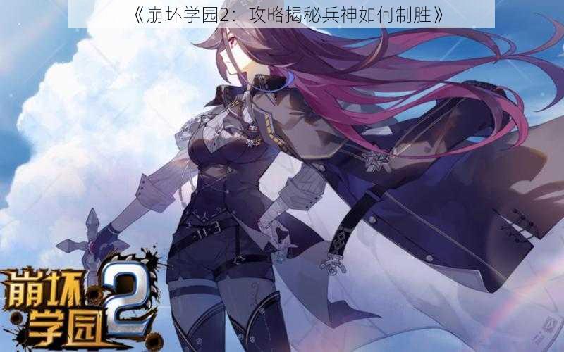 《崩坏学园2：攻略揭秘兵神如何制胜》