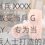 当兵 XXXX 做受当兵 GAY ，专为当兵人士打造的高端成人用品