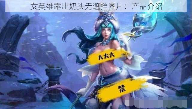 女英雄露出奶头无遮挡图片：产品介绍