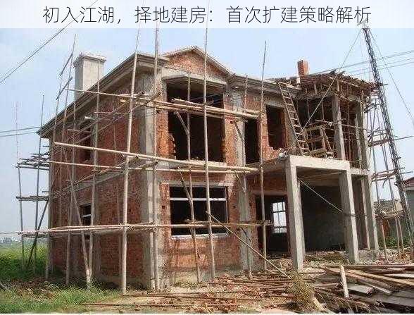 初入江湖，择地建房：首次扩建策略解析