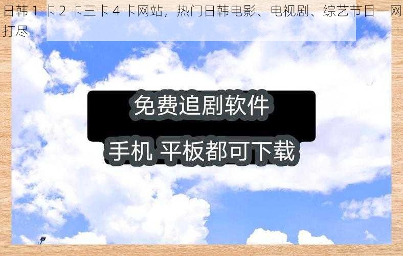 日韩 1 卡 2 卡三卡 4 卡网站，热门日韩电影、电视剧、综艺节目一网打尽