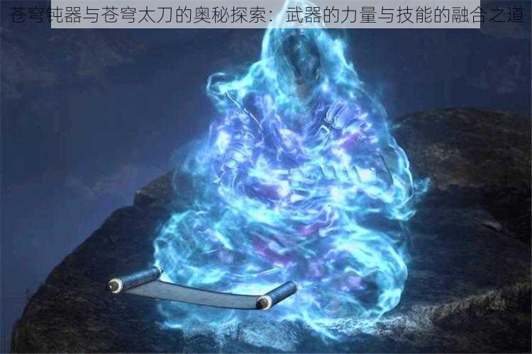 苍穹钝器与苍穹太刀的奥秘探索：武器的力量与技能的融合之道