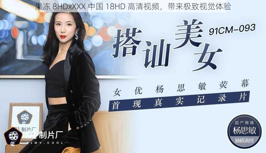 果冻 8HDxXXX 中国 18HD 高清视频，带来极致视觉体验