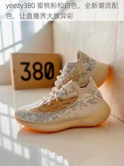 yeezy380 蜜桃粉和白色，全新潮流配色，让直播界大放异彩