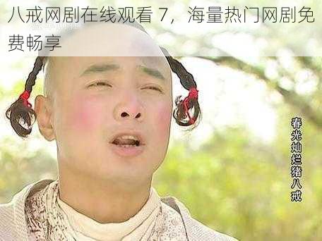 八戒网剧在线观看 7，海量热门网剧免费畅享