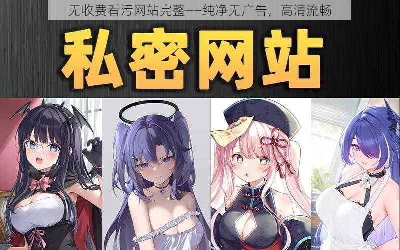 无收费看污网站完整——纯净无广告，高清流畅