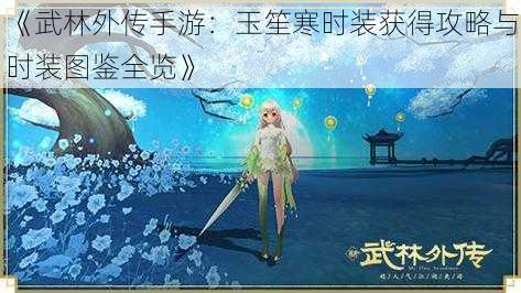 《武林外传手游：玉笙寒时装获得攻略与时装图鉴全览》