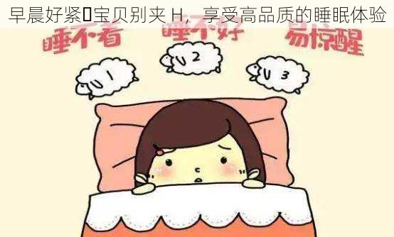 早晨好紧⋯宝贝别夹 H，享受高品质的睡眠体验