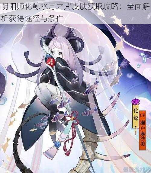 阴阳师化鲸水月之咒皮肤获取攻略：全面解析获得途径与条件