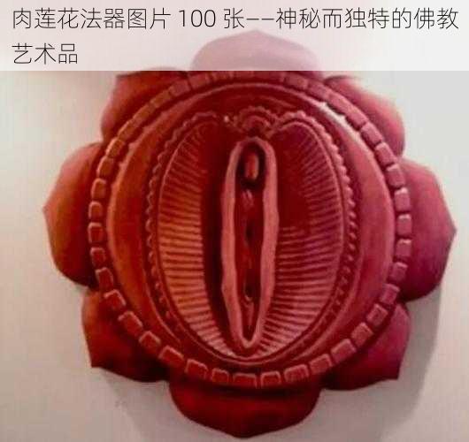 肉莲花法器图片 100 张——神秘而独特的佛教艺术品