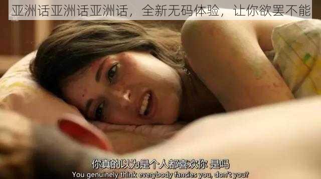 亚洲话亚洲话亚洲话，全新无码体验，让你欲罢不能