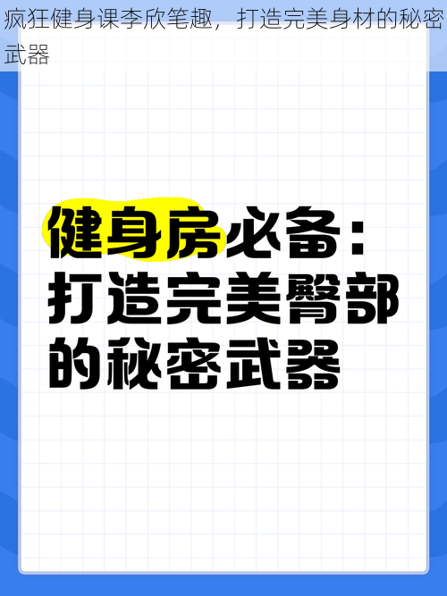 疯狂健身课李欣笔趣，打造完美身材的秘密武器