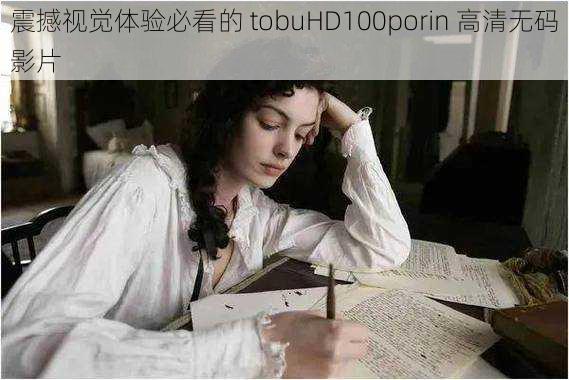 震撼视觉体验必看的 tobuHD100porin 高清无码影片