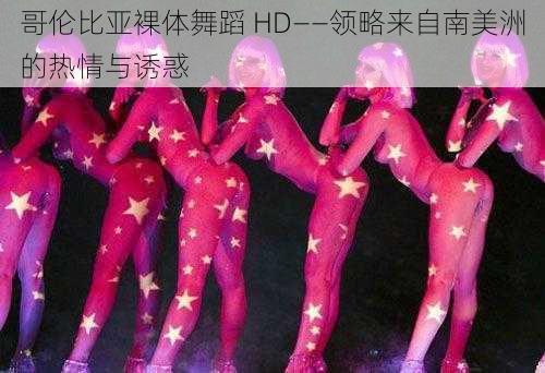 哥伦比亚裸体舞蹈 HD——领略来自南美洲的热情与诱惑