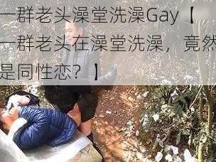 一群老头澡堂洗澡Gay【一群老头在澡堂洗澡，竟然是同性恋？】