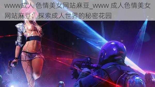 www成人 色情美女网站麻豆_www 成人色情美女网站麻豆：探索成人世界的秘密花园