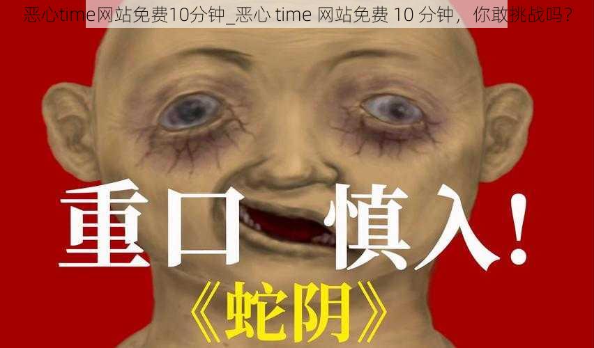 恶心time网站免费10分钟_恶心 time 网站免费 10 分钟，你敢挑战吗？