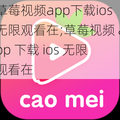 草莓视频app下载ios无限观看在;草莓视频 app 下载 ios 无限观看在