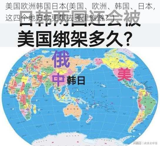 美国欧洲韩国日本(美国、欧洲、韩国、日本，这四个地方你更想去哪里旅游？)