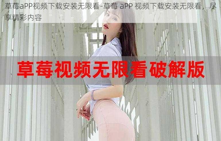 草莓aPP视频下载安装无限看-草莓 aPP 视频下载安装无限看，尽享精彩内容