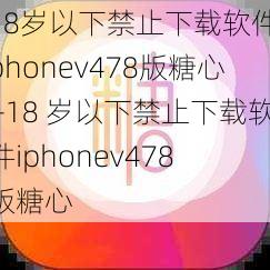 18岁以下禁止下载软件iphonev478版糖心—18 岁以下禁止下载软件iphonev478 版糖心