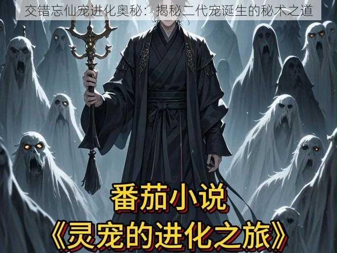 交错忘仙宠进化奥秘：揭秘二代宠诞生的秘术之道