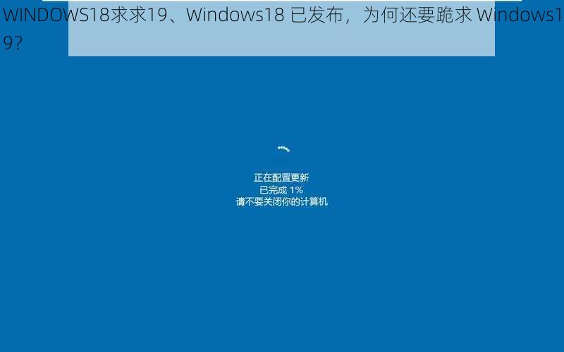 WINDOWS18求求19、Windows18 已发布，为何还要跪求 Windows19？