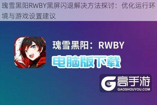 瑰雪黑阳RWBY黑屏闪退解决方法探讨：优化运行环境与游戏设置建议