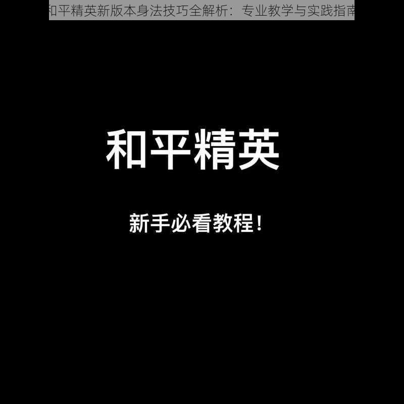 和平精英新版本身法技巧全解析：专业教学与实践指南