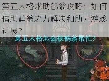 第五人格求助鹤翁攻略：如何借助鹤翁之力解决和助力游戏进展？