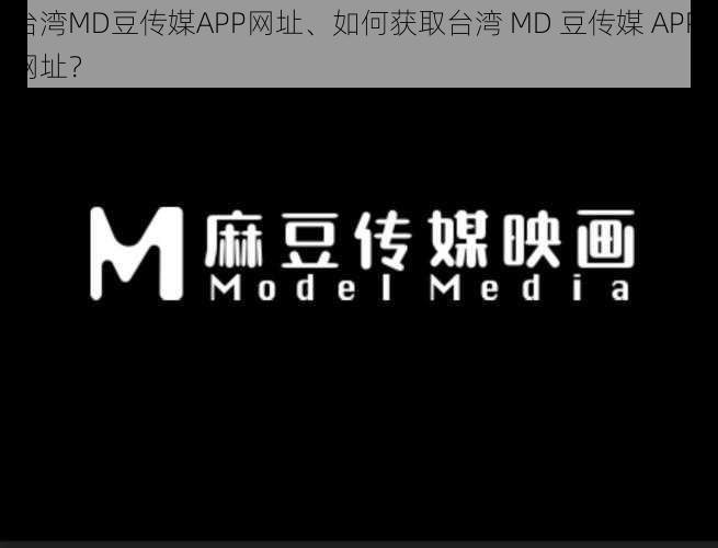 台湾MD豆传媒APP网址、如何获取台湾 MD 豆传媒 APP 网址？