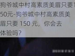 狗爷城中村高素质美眉只要150元-狗爷城中村高素质美眉只要 150 元，你会去体验吗？