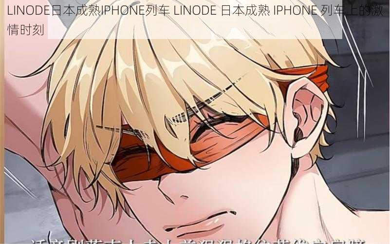 LINODE日本成熟IPHONE列车 LINODE 日本成熟 IPHONE 列车上的激情时刻