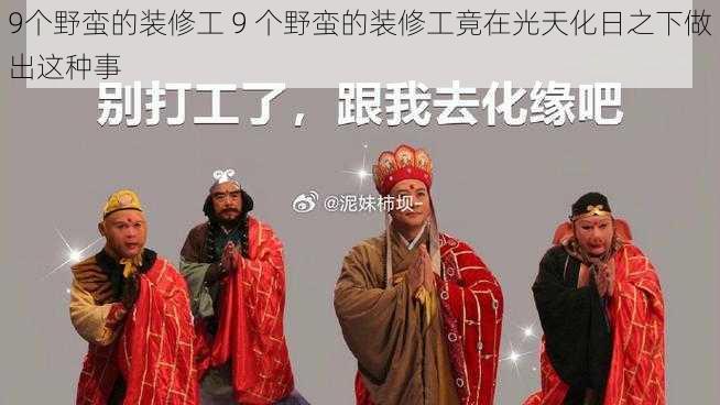 9个野蛮的装修工 9 个野蛮的装修工竟在光天化日之下做出这种事